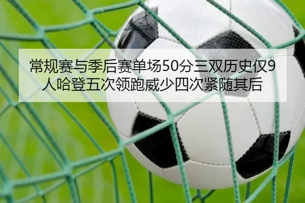 常规赛与季后赛单场50分三双历史仅9人哈登五次领跑威少四次紧随其后